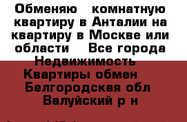 Обменяю 3 комнатную квартиру в Анталии на квартиру в Москве или области  - Все города Недвижимость » Квартиры обмен   . Белгородская обл.,Валуйский р-н
